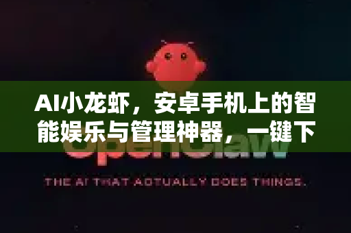 AI小龙虾，安卓手机上的智能娱乐与管理神器，一键下载畅玩指南