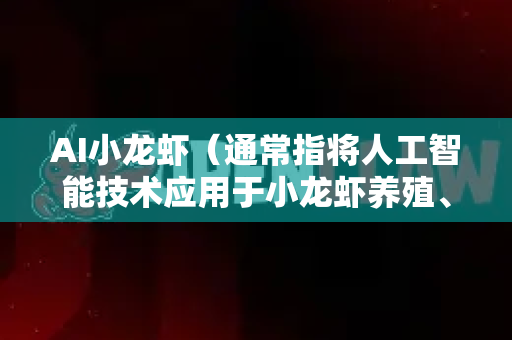 AI小龙虾（通常指将人工智能技术应用于小龙虾养殖、加工、销售等全产业链）的全球市场前景广阔，但也面临特定挑战。其发展前景可以从以下几个关键维度进行分析