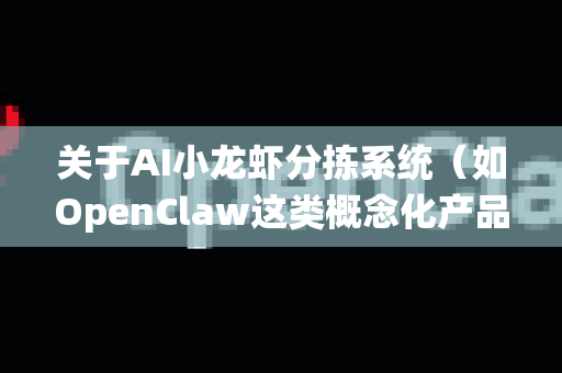 关于AI小龙虾分拣系统(如OpenClaw这类概念化产品)的市场落地前景,可以从技术、产业、商业模式等多个维度进行分析。以下是对其潜在前景和挑战的总结-第1张图片-OpenClaw 中文站-AI龙虾中文社区 关于AI小龙虾分拣系统(如OpenClaw这类概念化产品)的市场落地前景,可以从技术、产业、商业模式等多个维度进行分析。以下是对其潜在前景和挑战的总结-第1张图片-OpenClaw 中文站-AI龙虾中文社区