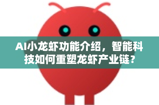 AI小龙虾功能介绍，智能科技如何重塑龙虾产业链？