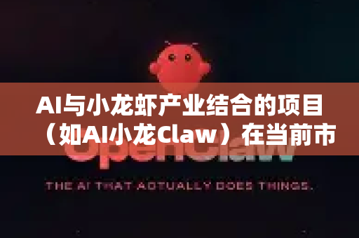 AI与小龙虾产业结合的项目(如AI小龙Claw)在当前市场环境下具有一定的创新性和潜在投资价值,但需理性分析其前景与挑战-第1张图片-OpenClaw 中文站-AI龙虾中文社区 AI与小龙虾产业结合的项目(如AI小龙Claw)在当前市场环境下具有一定的创新性和潜在投资价值,但需理性分析其前景与挑战-第1张图片-OpenClaw 中文站-AI龙虾中文社区