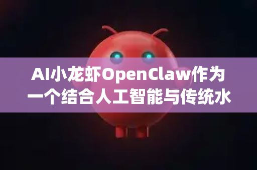 AI小龙虾OpenClaw作为一个结合人工智能与传统水产养殖/加工的概念，其市场需求前景可以从多个维度分析。以下是对其潜在市场需求及影响因素的客观评估