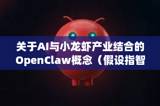 关于AI与小龙虾产业结合的OpenClaw概念（假设指智能化养殖、加工或销售平台）其市场发展趋势和前景可以从以下几个层面进行分析