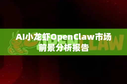 AI小龙虾OpenClaw市场前景分析报告