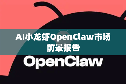 AI小龙虾OpenClaw市场前景报告