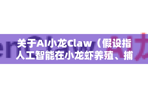 关于AI小龙Claw（假设指人工智能在小龙虾养殖、捕捞或加工等环节的应用）的市场规模前景，这是一个结合农业科技与自动化的新兴领域。以下从多个维度进行分析