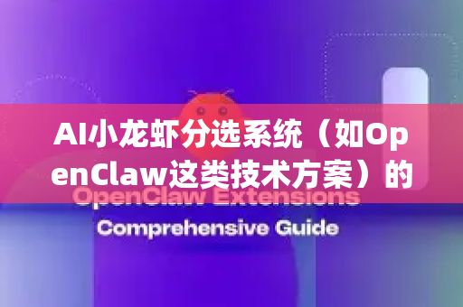 AI小龙虾分选系统（如OpenClaw这类技术方案）的市场潜力巨大，其核心在于通过人工智能+机器视觉+自动化机械臂技术解决小龙虾产业长期依赖人工分拣的痛点。以下从多个维度分析其市场前景