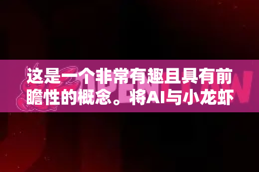 这是一个非常有趣且具有前瞻性的概念。将AI与小龙虾这一国民级消费单品结合，其市场前景可以从多个维度进行深入分析