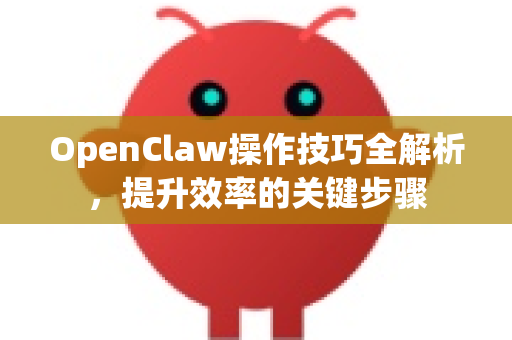 OpenClaw操作技巧全解析,提升效率的关键步骤-第1张图片-OpenClaw 中文站-AI龙虾中文社区 OpenClaw操作技巧全解析,提升效率的关键步骤-第1张图片-OpenClaw 中文站-AI龙虾中文社区