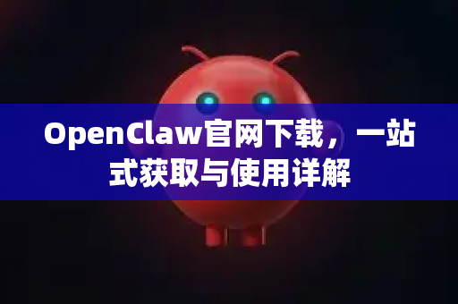 OpenClaw官网下载，一站式获取与使用详解-第1张图片-OpenClaw 中文站-AI龙虾中文社区