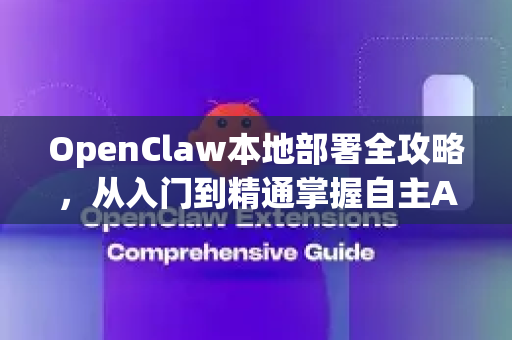 OpenClaw本地部署全攻略，从入门到精通掌握自主AI生产力