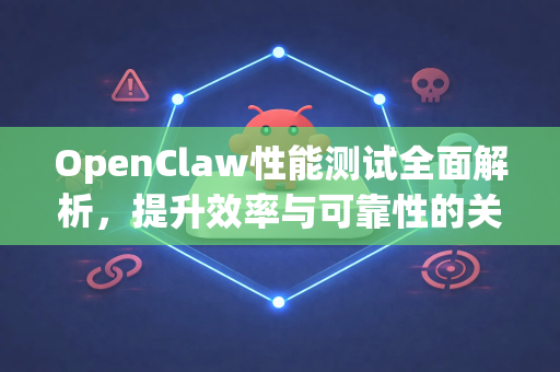 OpenClaw性能测试全面解析，提升效率与可靠性的关键指南