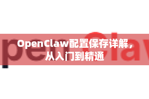OpenClaw配置保存详解，从入门到精通