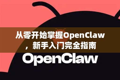 从零开始掌握OpenClaw，新手入门完全指南