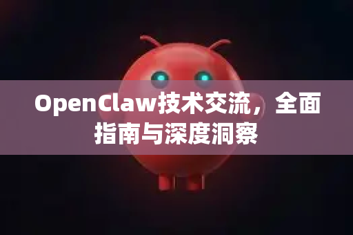 OpenClaw技术交流，全面指南与深度洞察-第1张图片-OpenClaw 中文站-AI龙虾中文社区