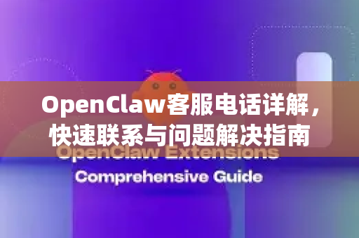 OpenClaw客服电话详解，快速联系与问题解决指南