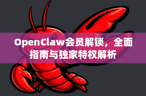 OpenClaw会员解锁，全面指南与独家特权解析-第1张图片-OpenClaw 中文站-AI龙虾中文社区
