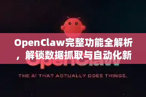 OpenClaw完整功能全解析，解锁数据抓取与自动化新境界-第1张图片-OpenClaw 中文站-AI龙虾中文社区
