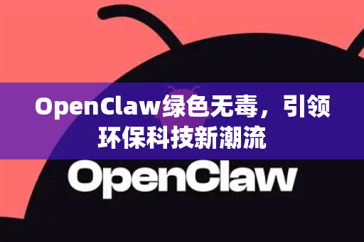 OpenClaw绿色无毒，引领环保科技新潮流