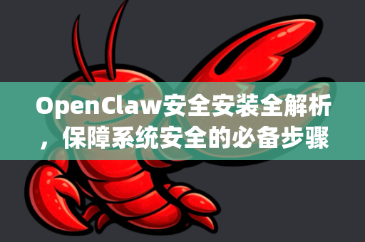 OpenClaw安全安装全解析，保障系统安全的必备步骤
