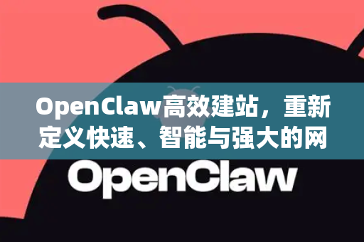 OpenClaw高效建站，重新定义快速、智能与强大的网站构建新标杆
