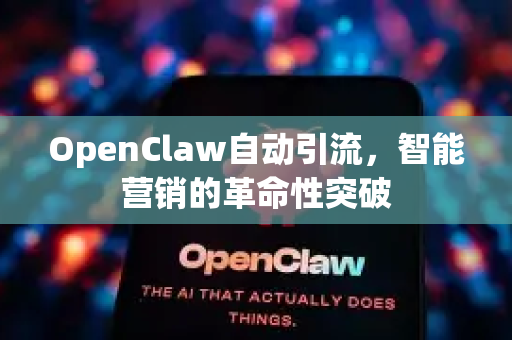 OpenClaw自动引流，智能营销的革命性突破