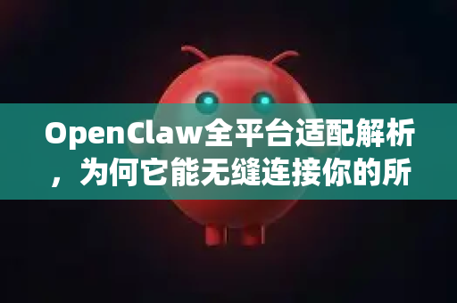 OpenClaw全平台适配解析，为何它能无缝连接你的所有设备？