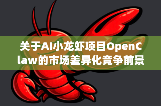 关于AI小龙虾项目OpenClaw的市场差异化竞争前景，这是一个将前沿技术与传统水产养殖结合的有趣案例。我们可以从行业痛点、差异化路径、潜在挑战及长期战略四个维度进行深入分析