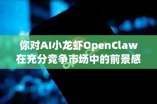 你对AI小龙虾OpenClaw在充分竞争市场中的前景感兴趣，这是一个将前沿技术与传统水产养殖结合的有趣方向。我们可以从技术、市场、竞争和挑战几个维度来系统分析其前景