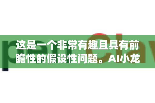 这是一个非常有趣且具有前瞻性的假设性问题。AI小龙虾OpenClaw作为一个结合了尖端AI技术与传统农业的场景，其市场垄断前景需要从技术、产业、市场和生态等多个维度进行深入分析