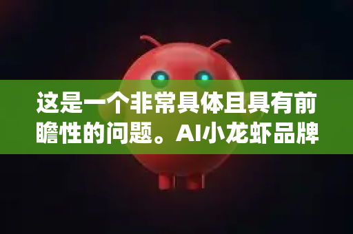 这是一个非常具体且具有前瞻性的问题。AI小龙虾品牌 OpenClaw 假设为基于AI技术驱动的小龙虾餐饮或供应链品牌）在市场竞争加剧下的前景，可以从挑战与机遇两个维度进行深入分析