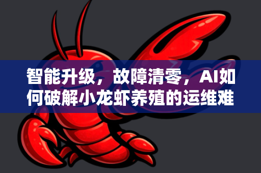智能升级，故障清零，AI如何破解小龙虾养殖的运维难题？