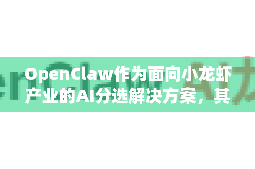 OpenClaw作为面向小龙虾产业的AI分选解决方案，其市场竞争优势和发展前景可以从多个维度深入分析。以下结合技术、市场、产业趋势进行系统梳理