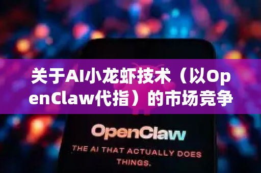 关于AI小龙虾技术（以OpenClaw代指）的市场竞争格局与前景，我们可以从技术应用、市场竞争、驱动因素及挑战等角度进行分析