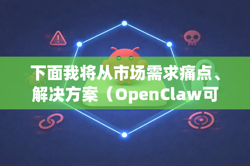 下面我将从市场需求痛点、解决方案（OpenClaw可以做什么）以及发展前景与挑战三个层面进行深入分析-第1张图片-OpenClaw 中文站-AI龙虾中文社区