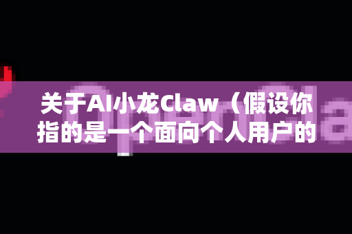 关于AI小龙Claw（假设你指的是一个面向个人用户的AI工具或助手）的个人用户需求前景，这是一个值得深入探讨的话题。我们可以从多个维度进行分析