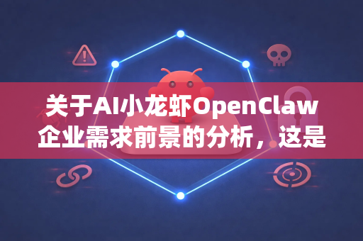 关于AI小龙虾OpenClaw企业需求前景的分析，这是一个结合人工智能与农业/食品产业的创新概念。虽然目前没有公开的成熟企业以此命名，但可以从技术趋势和市场需求角度进行推演