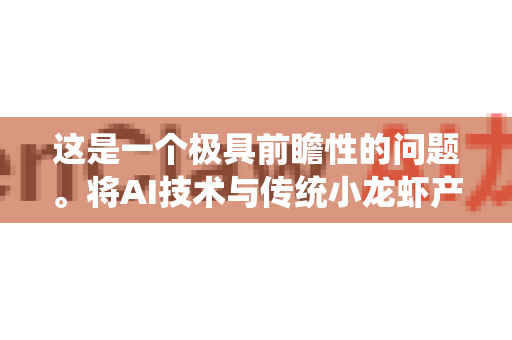 这是一个极具前瞻性的问题。将AI技术与传统小龙虾产业结合，构想出AI小龙Claw或类似的智能化解决方案，其市场需求潜力巨大，但同时也面临特定挑战