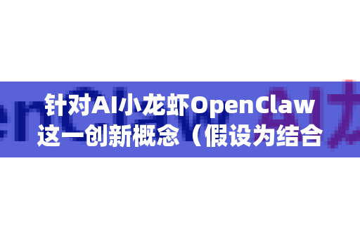 针对AI小龙虾OpenClaw这一创新概念（假设为结合人工智能与水产养殖/餐饮自动化技术）市场需求预测需综合考虑技术成熟度、行业痛点、政策环境及消费趋势。以下是结构化分析