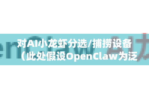 对AI小龙虾分选/捕捞设备（此处假设OpenClaw为泛指AI小龙虾自动化装备）2026年市场规模的预测，需要结合技术成熟度、产业需求、政策环境等多维度分析。以下是基于现有数据的结构化预测与分析