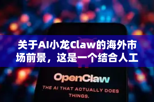 关于AI小龙Claw的海外市场前景，这是一个结合人工智能技术与传统水产养殖的创新方向，其海外拓展潜力需从技术、市场、文化、政策等多维度分析。以下是对其前景的评估及关键考量因素