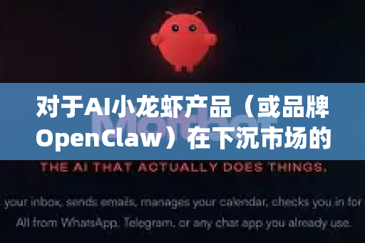 对于AI小龙虾产品（或品牌OpenClaw）在下沉市场的发展前景，我们可以从市场需求、技术应用、竞争环境和潜在挑战几个维度进行分析