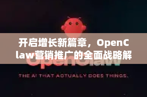 开启增长新篇章，OpenClaw营销推广的全面战略解析