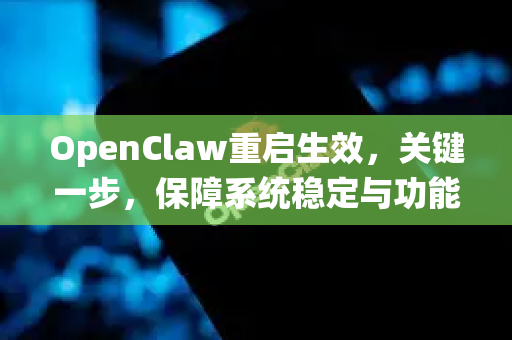 OpenClaw重启生效，关键一步，保障系统稳定与功能完整