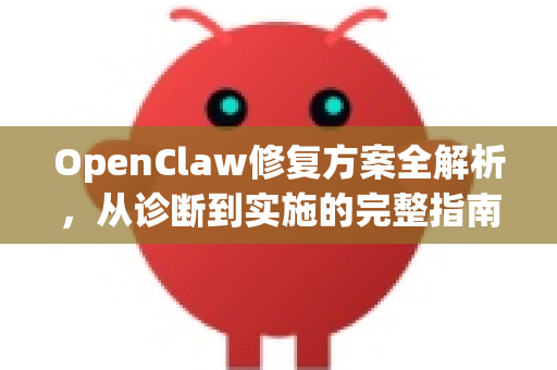 OpenClaw修复方案全解析，从诊断到实施的完整指南 openclaw官网