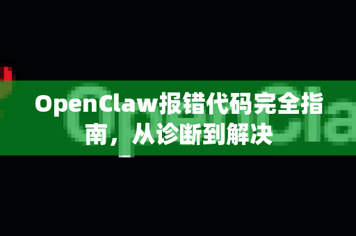 OpenClaw报错代码完全指南，从诊断到解决
