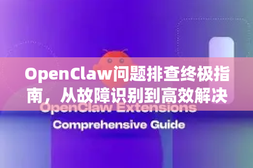 OpenClaw问题排查终极指南，从故障识别到高效解决
