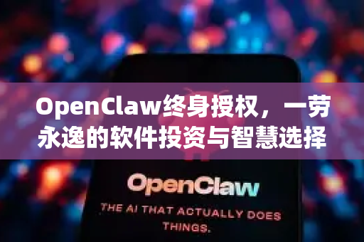 OpenClaw终身授权，一劳永逸的软件投资与智慧选择