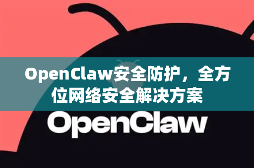 OpenClaw安全防护，全方位网络安全解决方案