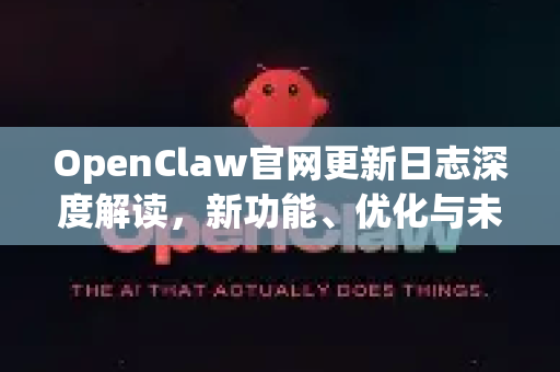 OpenClaw官网更新日志深度解读，新功能、优化与未来路线图